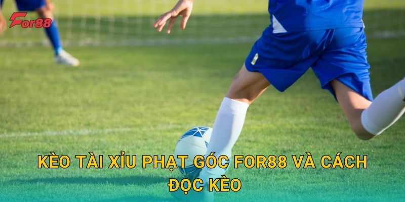 Kèo Tài Xỉu Phạt Góc For88 và cách đọc kèo
