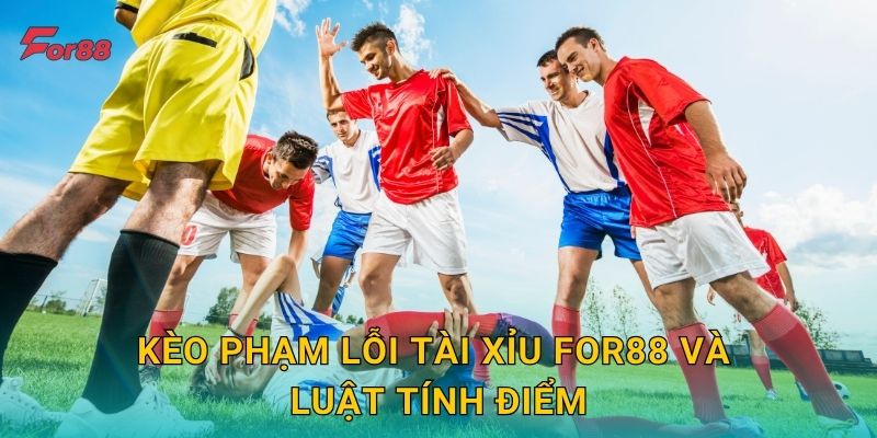 Kèo Phạm Lỗi Tài Xỉu For88 và luật tính điểm